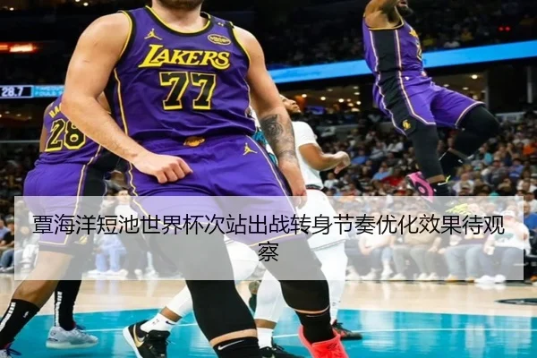 覃海洋短池世界杯次站出战转身节奏优化效果待观察