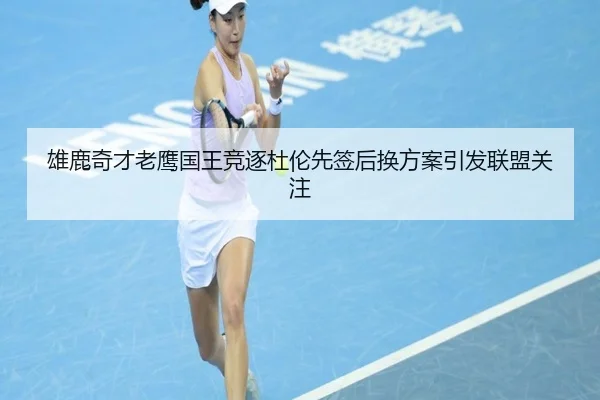 雄鹿奇才老鹰国王竞逐杜伦先签后换方案引发联盟关注